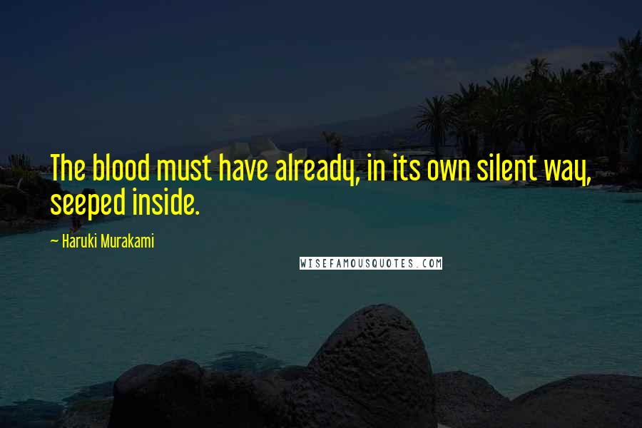 Haruki Murakami Quotes: The blood must have already, in its own silent way, seeped inside.