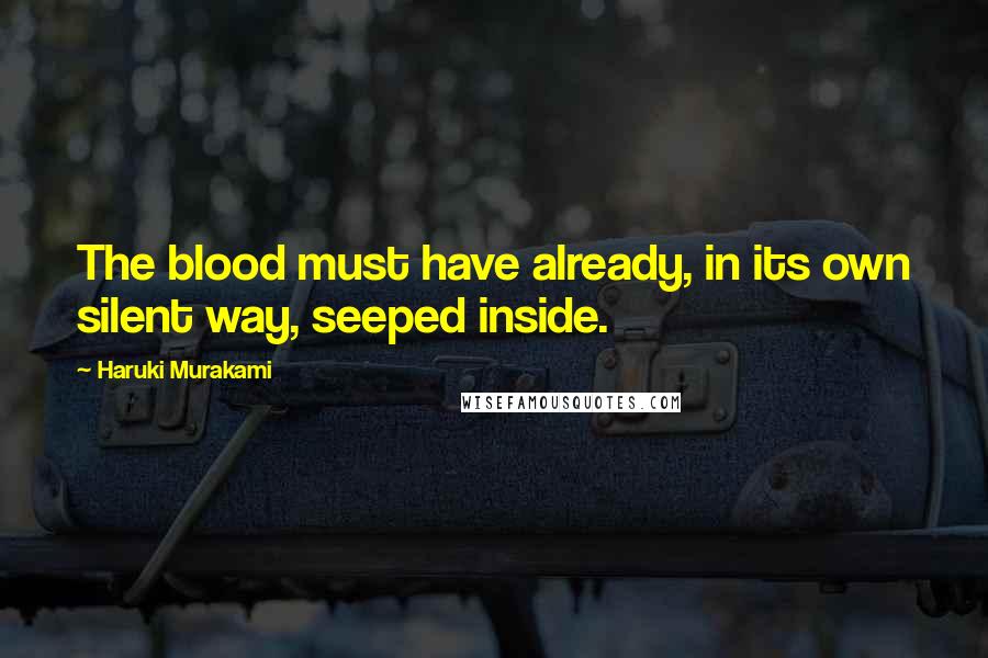 Haruki Murakami Quotes: The blood must have already, in its own silent way, seeped inside.