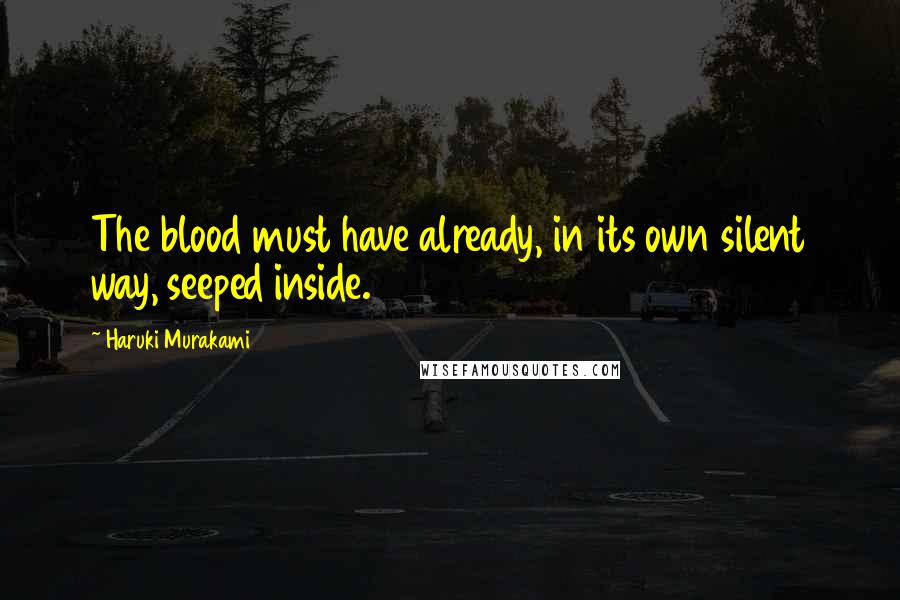 Haruki Murakami Quotes: The blood must have already, in its own silent way, seeped inside.