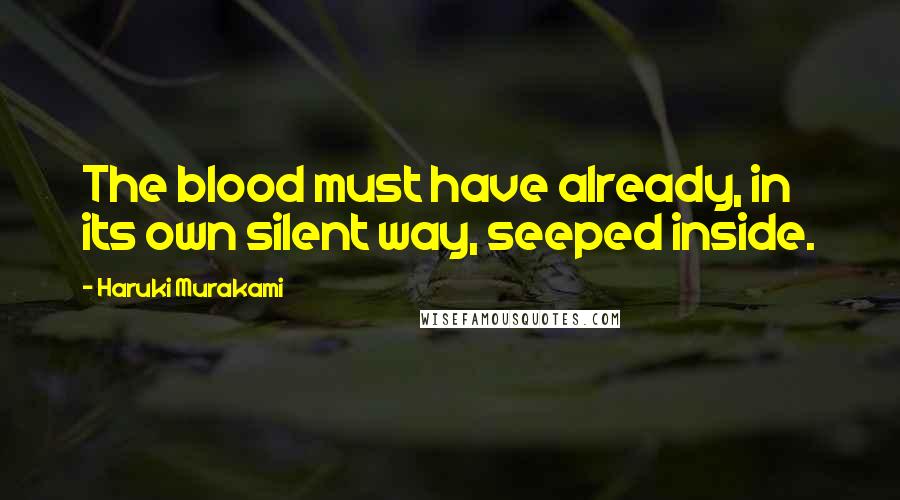 Haruki Murakami Quotes: The blood must have already, in its own silent way, seeped inside.