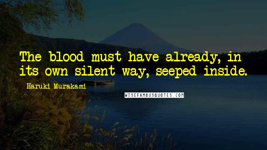 Haruki Murakami Quotes: The blood must have already, in its own silent way, seeped inside.