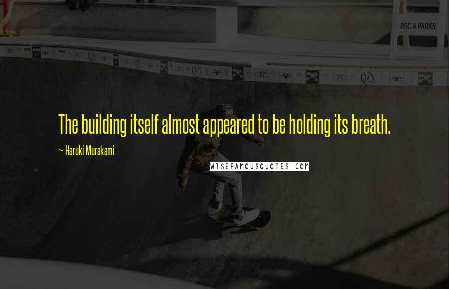 Haruki Murakami Quotes: The building itself almost appeared to be holding its breath.