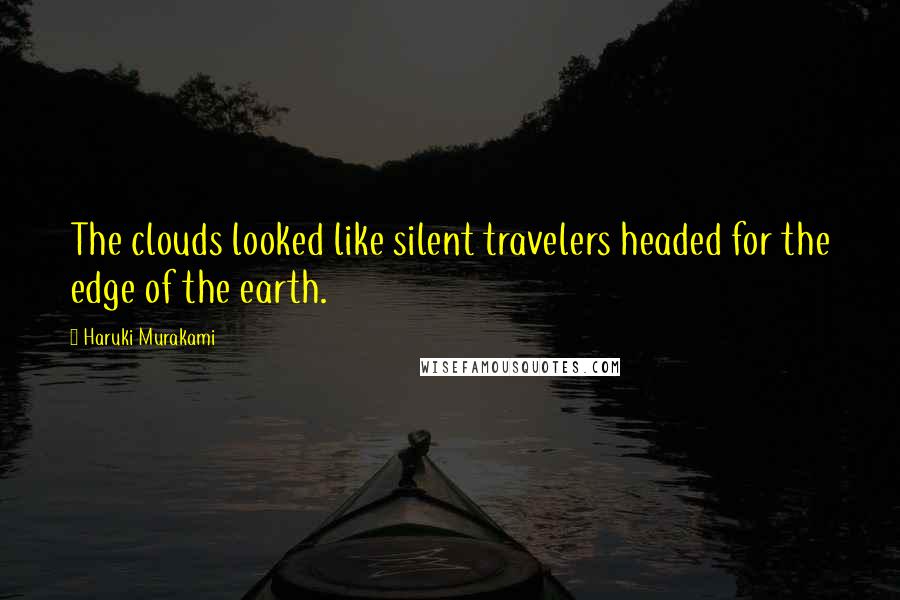 Haruki Murakami Quotes: The clouds looked like silent travelers headed for the edge of the earth.