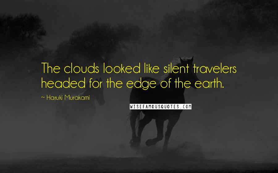 Haruki Murakami Quotes: The clouds looked like silent travelers headed for the edge of the earth.