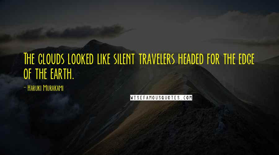 Haruki Murakami Quotes: The clouds looked like silent travelers headed for the edge of the earth.