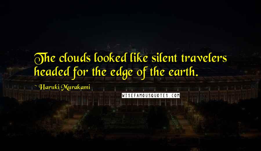 Haruki Murakami Quotes: The clouds looked like silent travelers headed for the edge of the earth.