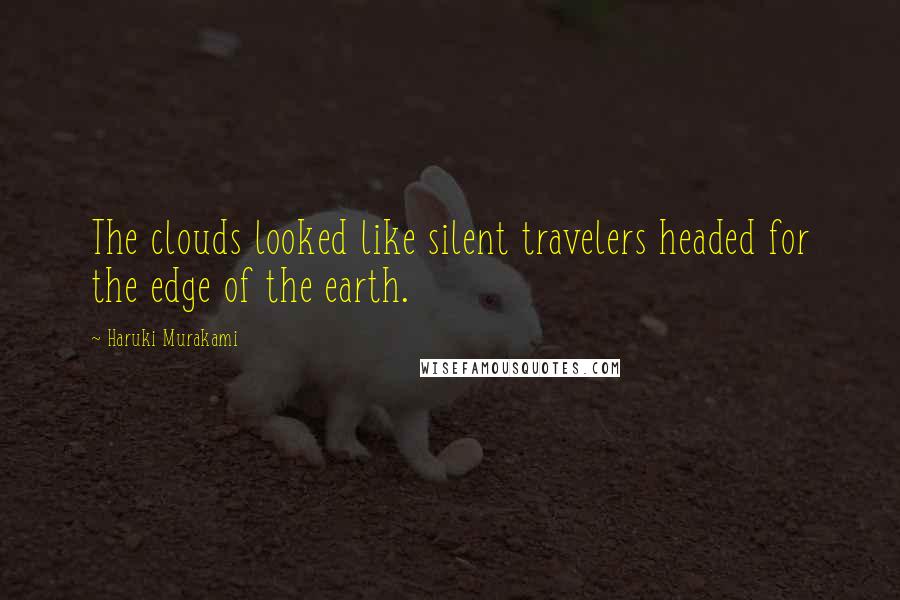 Haruki Murakami Quotes: The clouds looked like silent travelers headed for the edge of the earth.