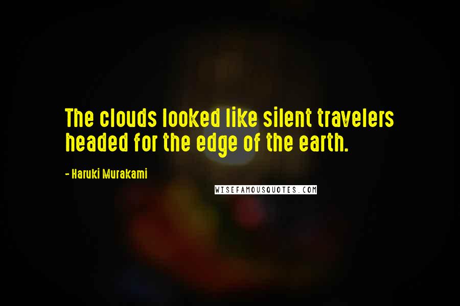 Haruki Murakami Quotes: The clouds looked like silent travelers headed for the edge of the earth.