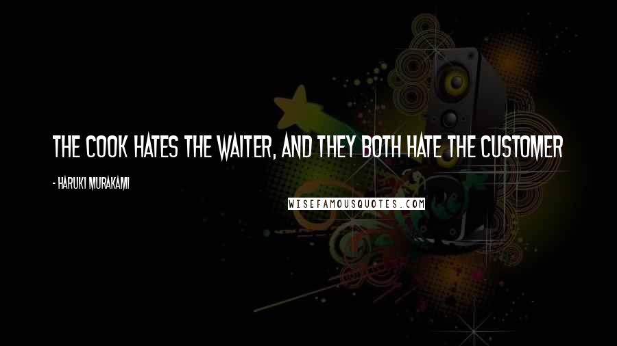 Haruki Murakami Quotes: The cook hates the waiter, and they both hate the customer
