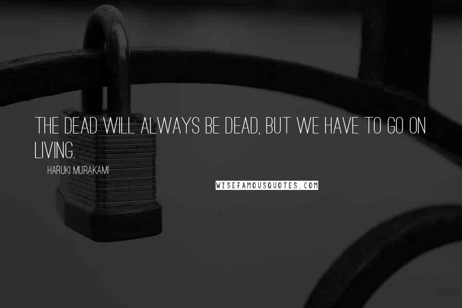 Haruki Murakami Quotes: The dead will always be dead, but we have to go on living.