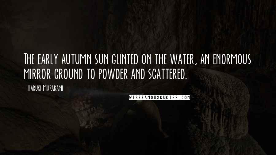 Haruki Murakami Quotes: The early autumn sun glinted on the water, an enormous mirror ground to powder and scattered.
