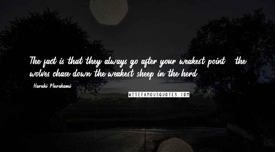 Haruki Murakami Quotes: The fact is that they always go after your weakest point - the wolves chase down the weakest sheep in the herd.