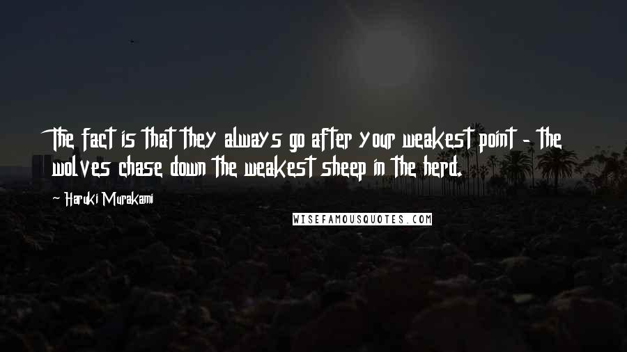 Haruki Murakami Quotes: The fact is that they always go after your weakest point - the wolves chase down the weakest sheep in the herd.