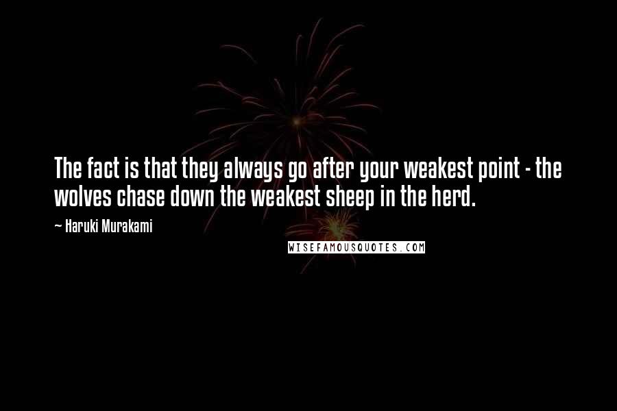 Haruki Murakami Quotes: The fact is that they always go after your weakest point - the wolves chase down the weakest sheep in the herd.