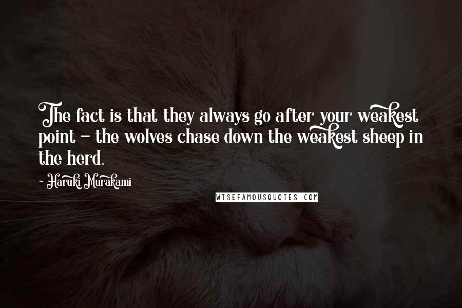 Haruki Murakami Quotes: The fact is that they always go after your weakest point - the wolves chase down the weakest sheep in the herd.