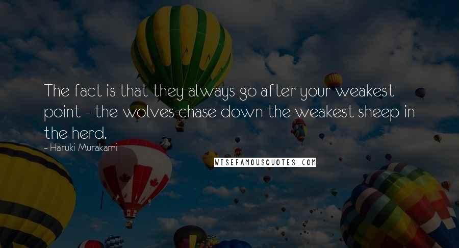 Haruki Murakami Quotes: The fact is that they always go after your weakest point - the wolves chase down the weakest sheep in the herd.