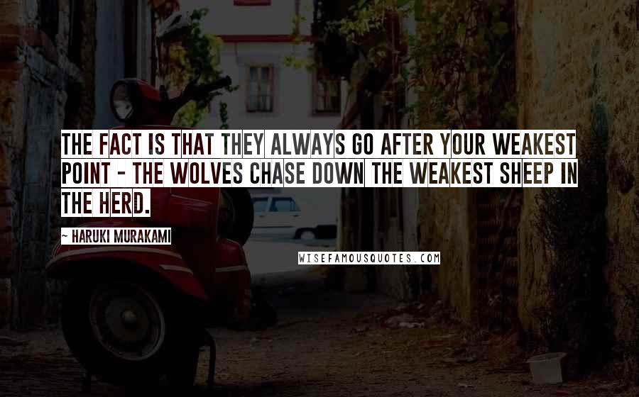 Haruki Murakami Quotes: The fact is that they always go after your weakest point - the wolves chase down the weakest sheep in the herd.