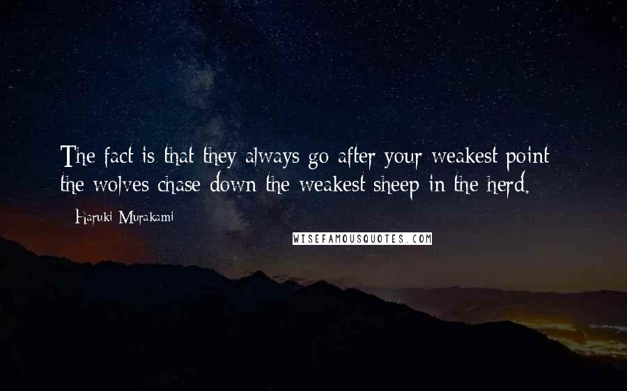 Haruki Murakami Quotes: The fact is that they always go after your weakest point - the wolves chase down the weakest sheep in the herd.