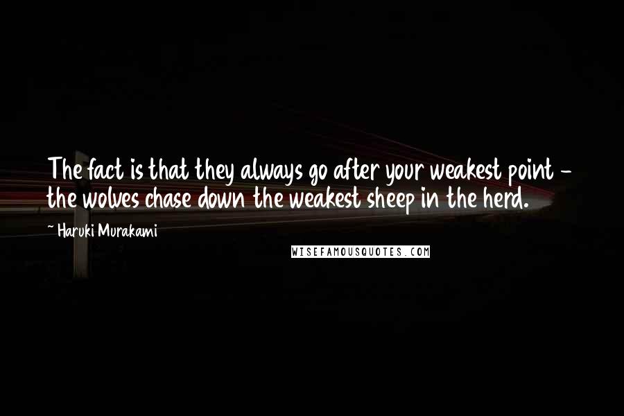 Haruki Murakami Quotes: The fact is that they always go after your weakest point - the wolves chase down the weakest sheep in the herd.