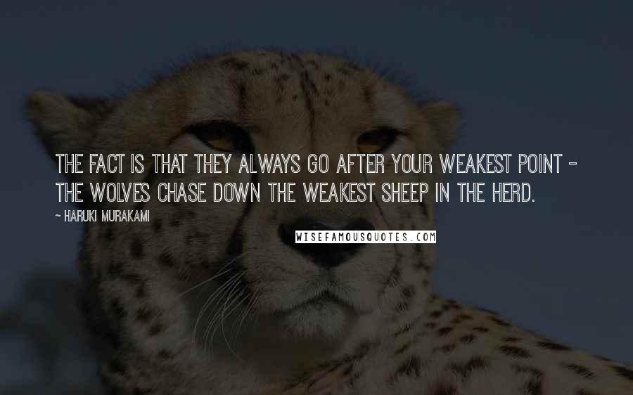 Haruki Murakami Quotes: The fact is that they always go after your weakest point - the wolves chase down the weakest sheep in the herd.