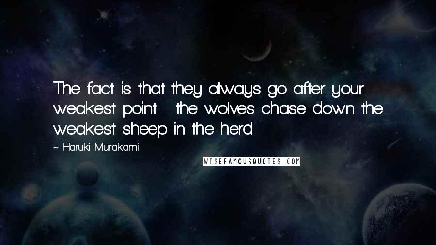 Haruki Murakami Quotes: The fact is that they always go after your weakest point - the wolves chase down the weakest sheep in the herd.