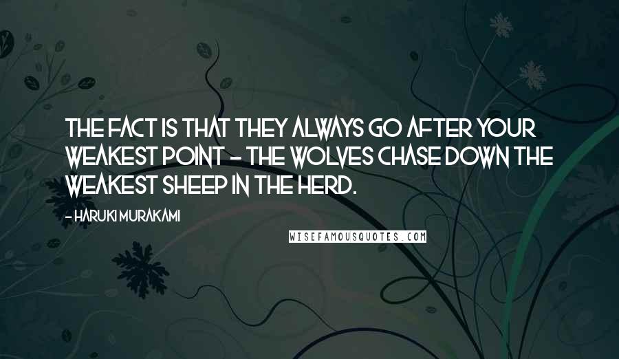 Haruki Murakami Quotes: The fact is that they always go after your weakest point - the wolves chase down the weakest sheep in the herd.