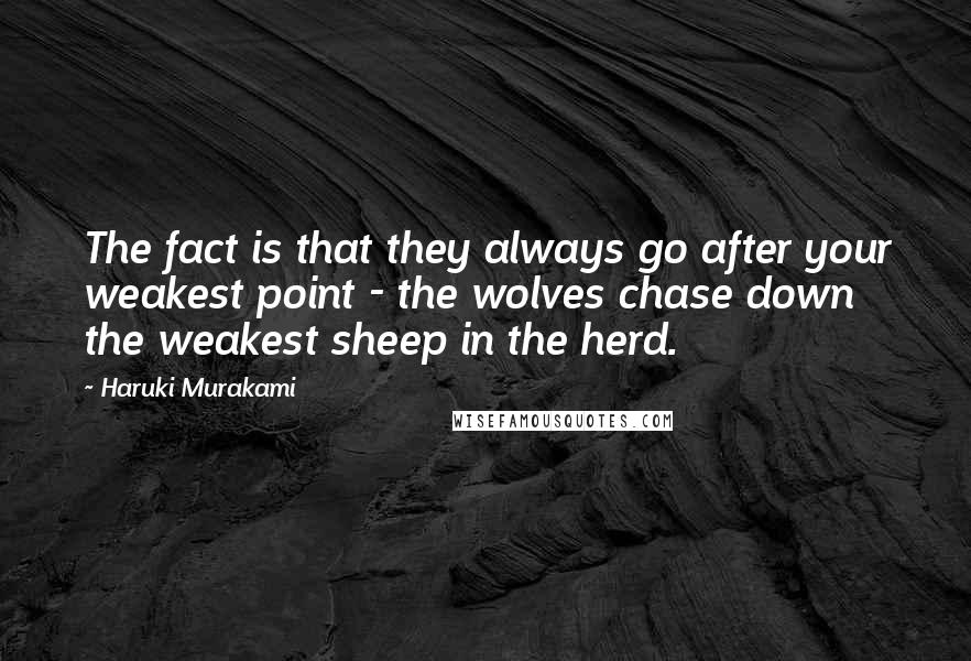 Haruki Murakami Quotes: The fact is that they always go after your weakest point - the wolves chase down the weakest sheep in the herd.