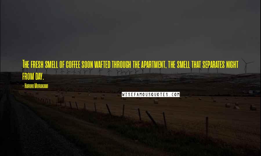 Haruki Murakami Quotes: The fresh smell of coffee soon wafted through the apartment, the smell that separates night from day.