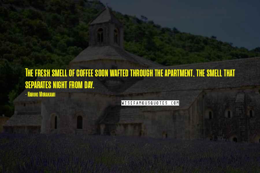 Haruki Murakami Quotes: The fresh smell of coffee soon wafted through the apartment, the smell that separates night from day.