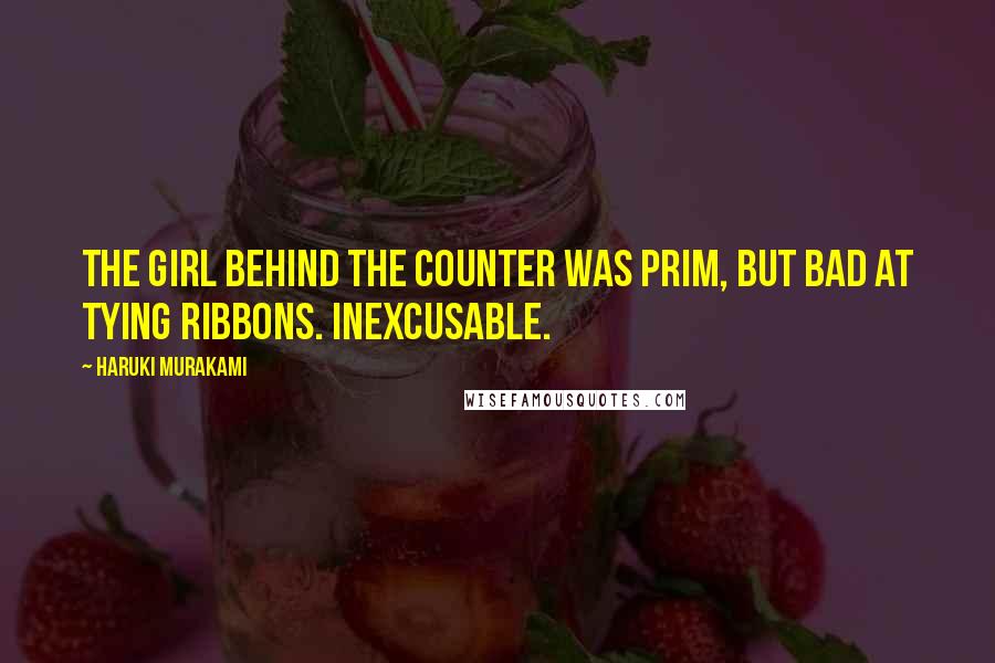Haruki Murakami Quotes: The girl behind the counter was prim, but bad at tying ribbons. Inexcusable.