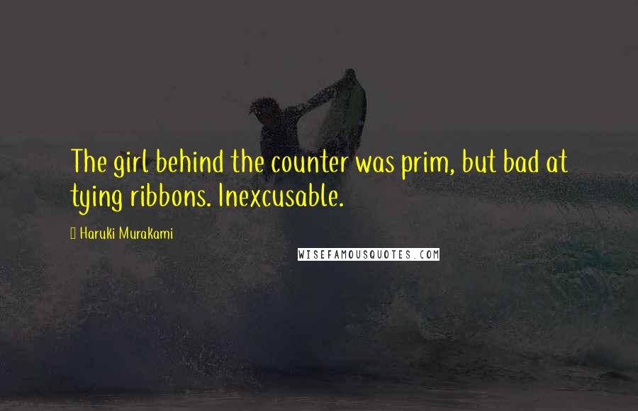 Haruki Murakami Quotes: The girl behind the counter was prim, but bad at tying ribbons. Inexcusable.