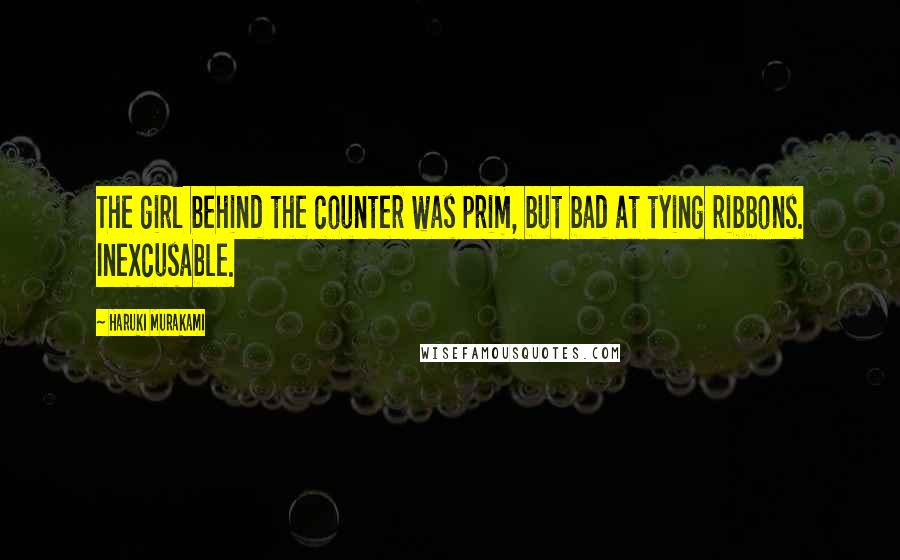 Haruki Murakami Quotes: The girl behind the counter was prim, but bad at tying ribbons. Inexcusable.