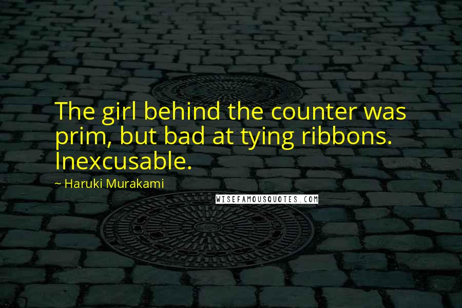 Haruki Murakami Quotes: The girl behind the counter was prim, but bad at tying ribbons. Inexcusable.