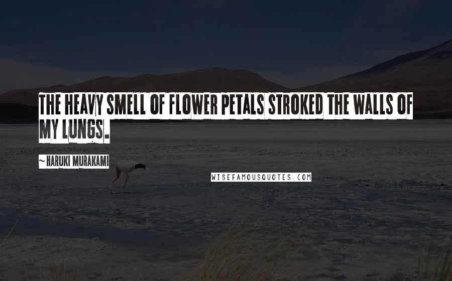 Haruki Murakami Quotes: The heavy smell of flower petals stroked the walls of my lungs.