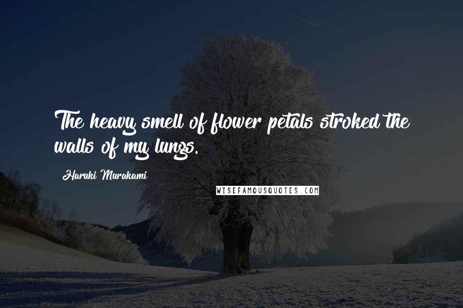 Haruki Murakami Quotes: The heavy smell of flower petals stroked the walls of my lungs.