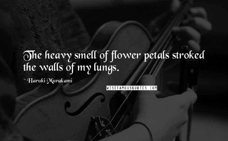 Haruki Murakami Quotes: The heavy smell of flower petals stroked the walls of my lungs.