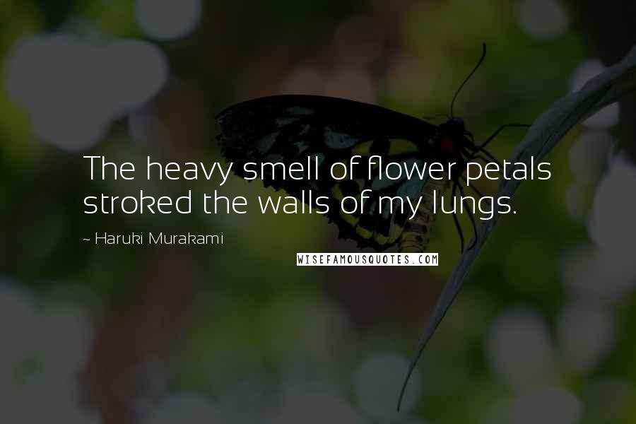 Haruki Murakami Quotes: The heavy smell of flower petals stroked the walls of my lungs.