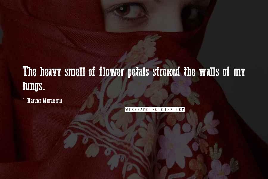 Haruki Murakami Quotes: The heavy smell of flower petals stroked the walls of my lungs.