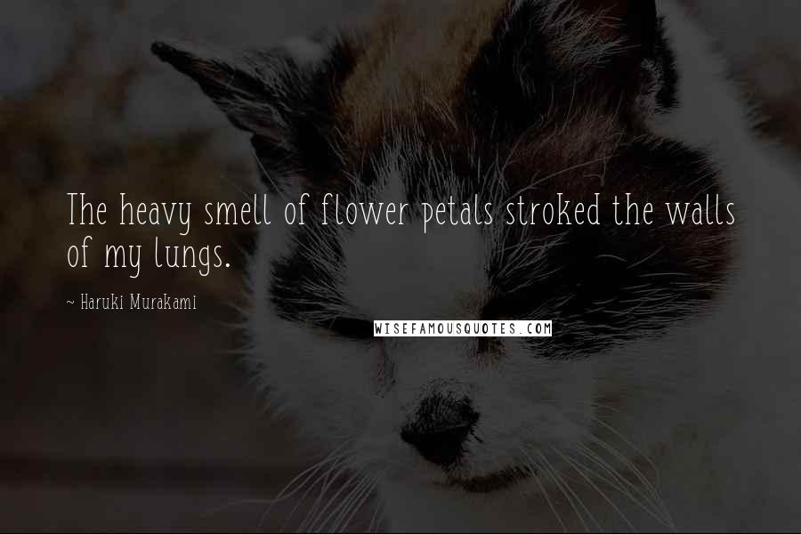 Haruki Murakami Quotes: The heavy smell of flower petals stroked the walls of my lungs.