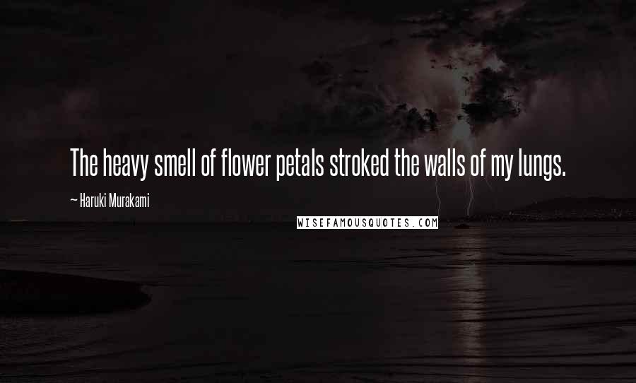 Haruki Murakami Quotes: The heavy smell of flower petals stroked the walls of my lungs.