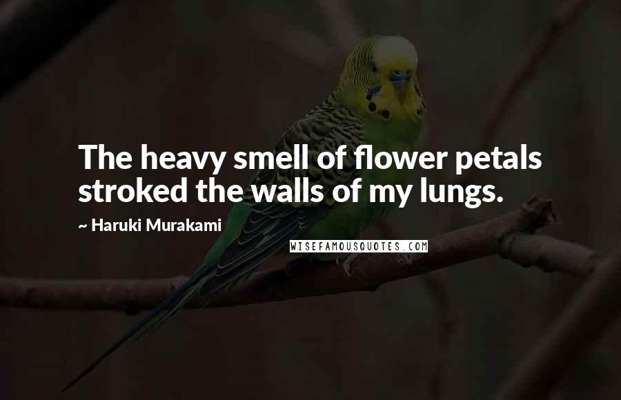 Haruki Murakami Quotes: The heavy smell of flower petals stroked the walls of my lungs.