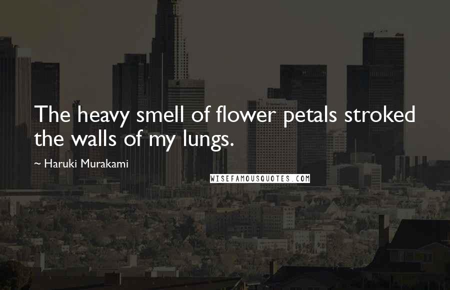 Haruki Murakami Quotes: The heavy smell of flower petals stroked the walls of my lungs.