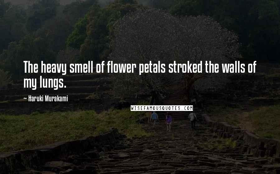 Haruki Murakami Quotes: The heavy smell of flower petals stroked the walls of my lungs.