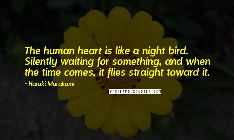 Haruki Murakami Quotes: The human heart is like a night bird. Silently waiting for something, and when the time comes, it flies straight toward it.