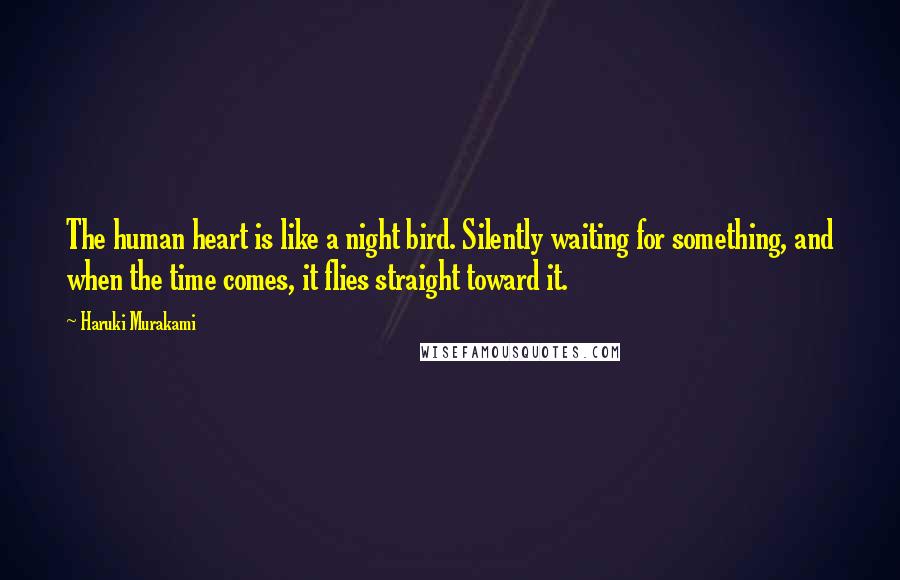 Haruki Murakami Quotes: The human heart is like a night bird. Silently waiting for something, and when the time comes, it flies straight toward it.