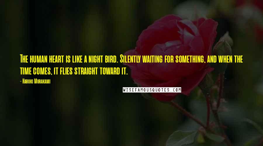 Haruki Murakami Quotes: The human heart is like a night bird. Silently waiting for something, and when the time comes, it flies straight toward it.
