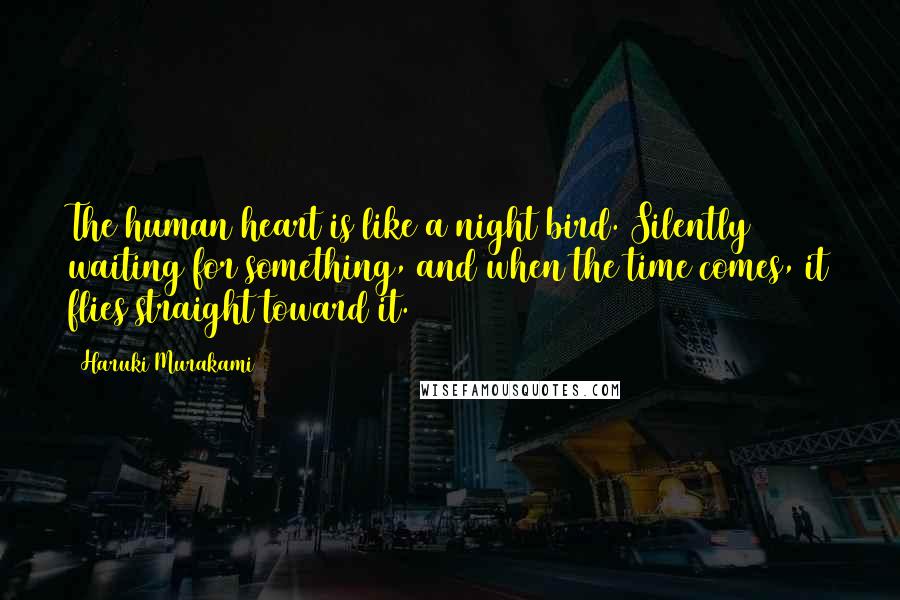 Haruki Murakami Quotes: The human heart is like a night bird. Silently waiting for something, and when the time comes, it flies straight toward it.