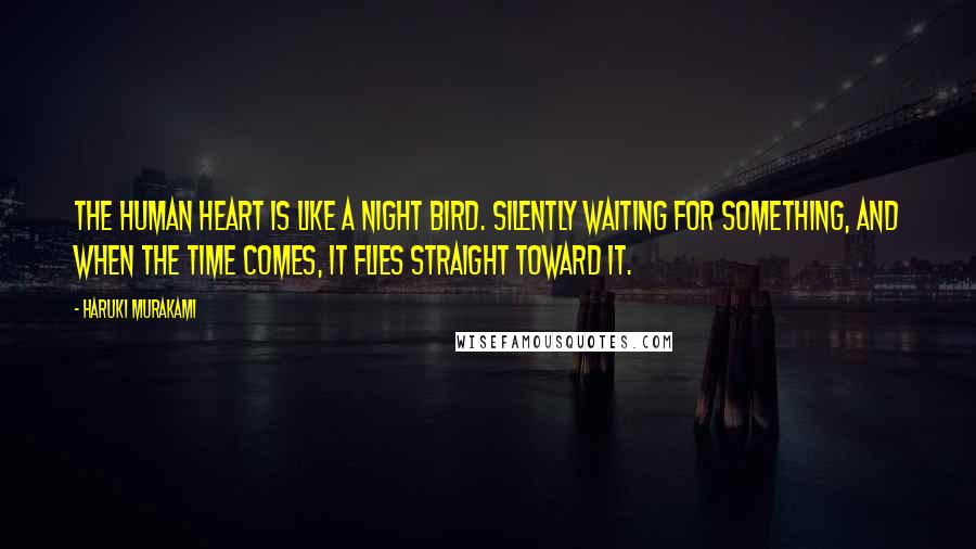 Haruki Murakami Quotes: The human heart is like a night bird. Silently waiting for something, and when the time comes, it flies straight toward it.