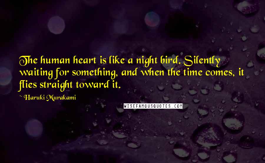 Haruki Murakami Quotes: The human heart is like a night bird. Silently waiting for something, and when the time comes, it flies straight toward it.