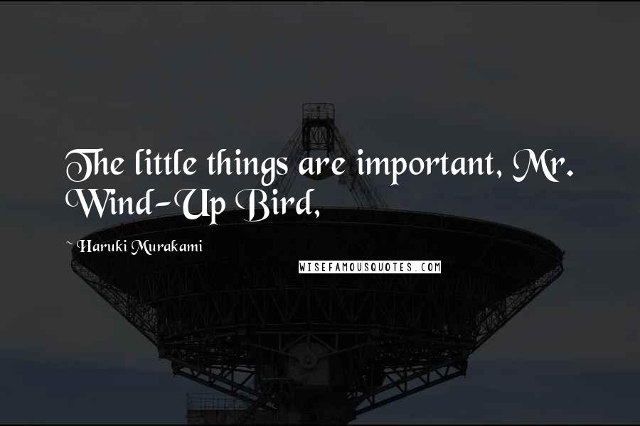 Haruki Murakami Quotes: The little things are important, Mr. Wind-Up Bird,